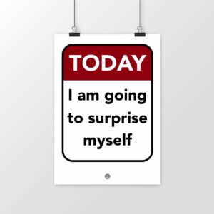 today I am going to surprise myself: We've all had that feeling at least once or twice... today I am going to surprise myself. This poster helps you remember that you have made this resolution.